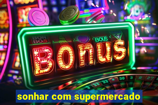 sonhar com supermercado